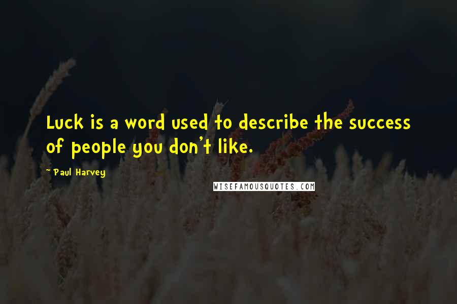 Paul Harvey Quotes: Luck is a word used to describe the success of people you don't like.