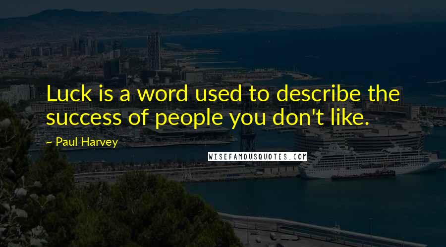 Paul Harvey Quotes: Luck is a word used to describe the success of people you don't like.