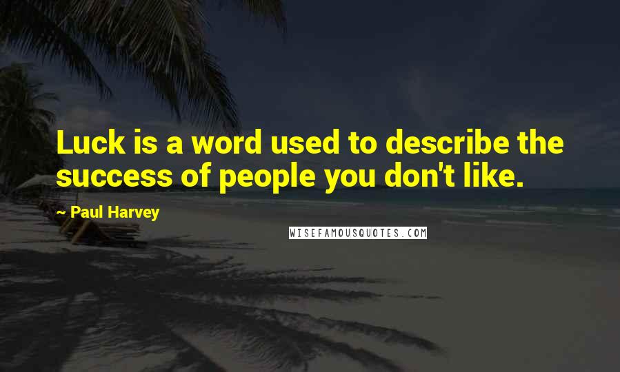 Paul Harvey Quotes: Luck is a word used to describe the success of people you don't like.