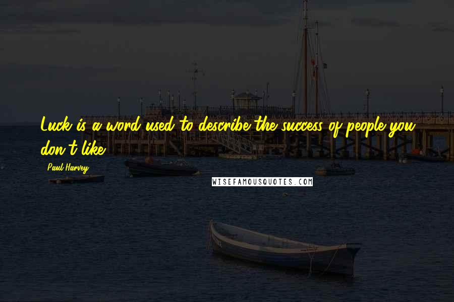 Paul Harvey Quotes: Luck is a word used to describe the success of people you don't like.