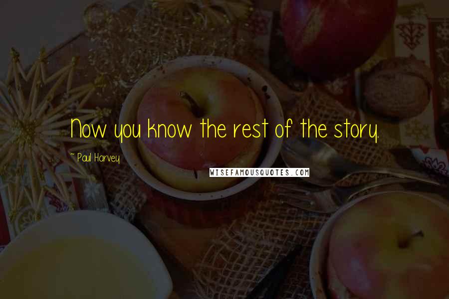 Paul Harvey Quotes: Now you know the rest of the story.