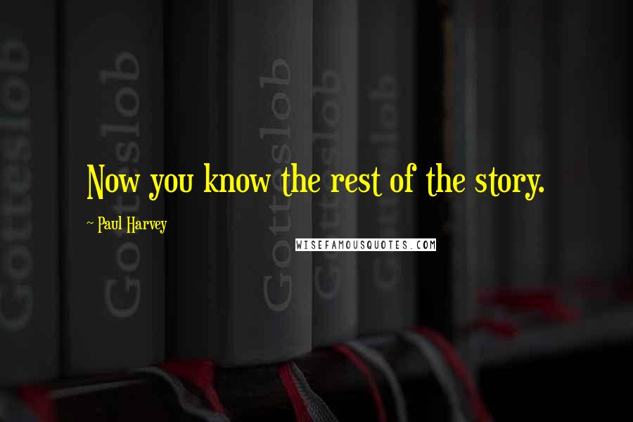 Paul Harvey Quotes: Now you know the rest of the story.