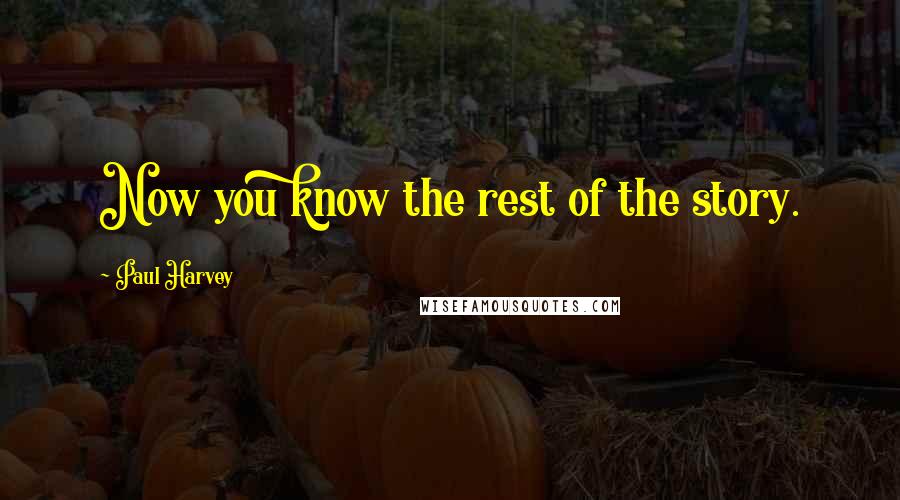 Paul Harvey Quotes: Now you know the rest of the story.