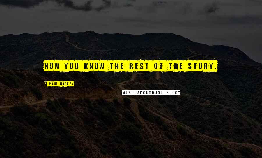 Paul Harvey Quotes: Now you know the rest of the story.