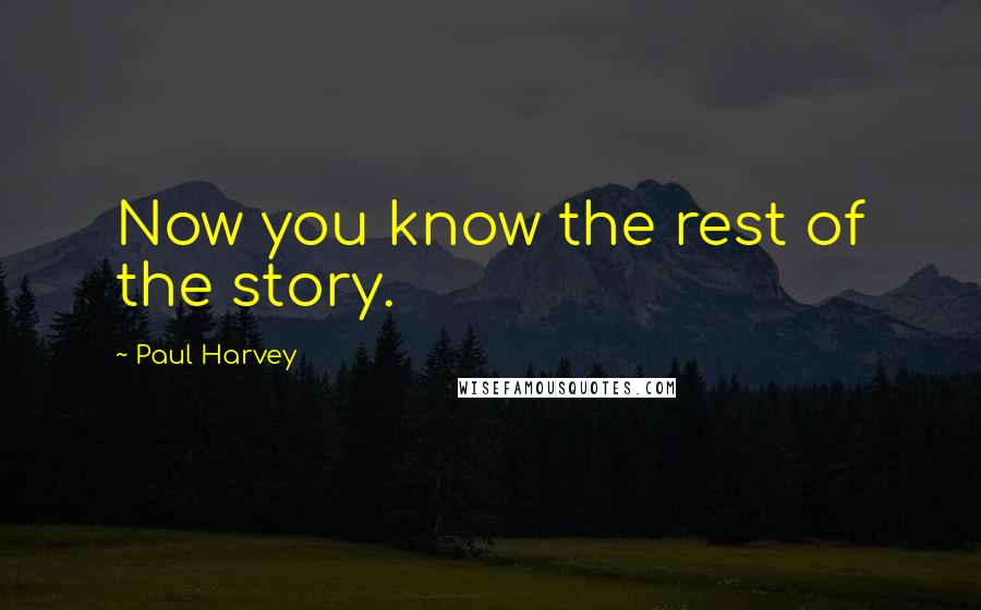 Paul Harvey Quotes: Now you know the rest of the story.