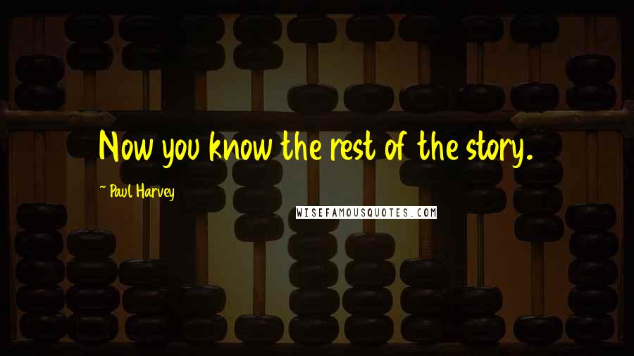 Paul Harvey Quotes: Now you know the rest of the story.
