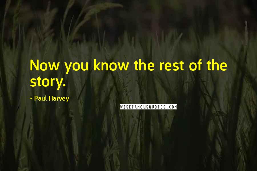 Paul Harvey Quotes: Now you know the rest of the story.