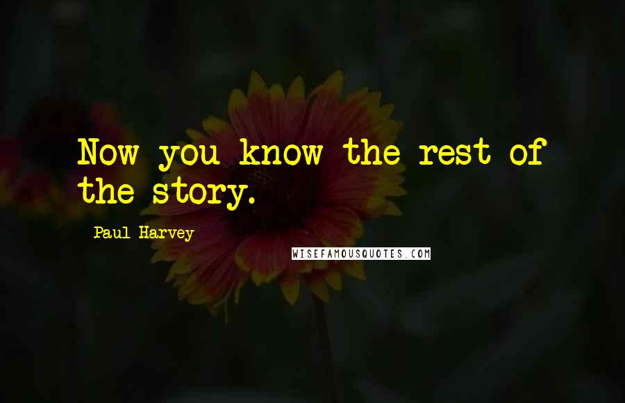 Paul Harvey Quotes: Now you know the rest of the story.