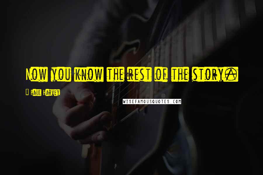 Paul Harvey Quotes: Now you know the rest of the story.