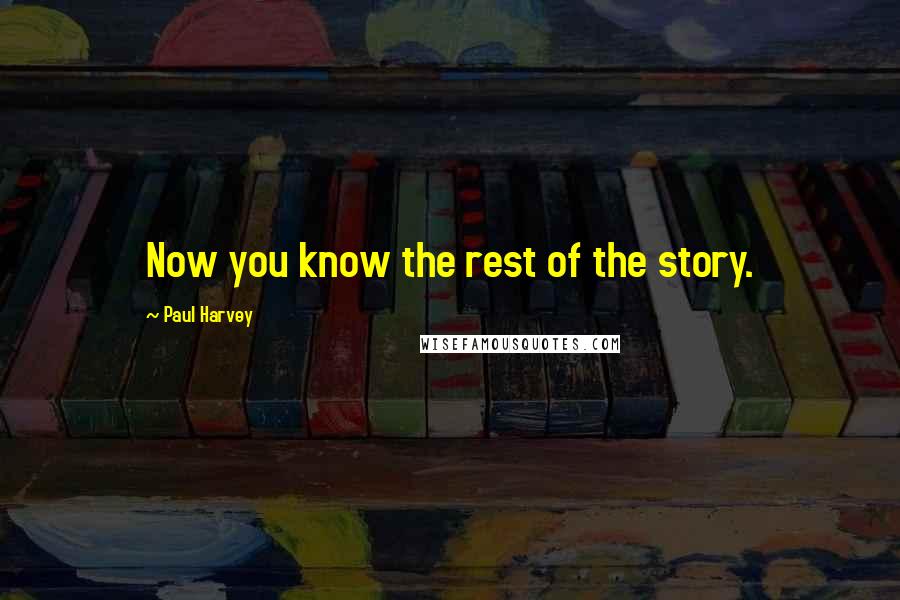 Paul Harvey Quotes: Now you know the rest of the story.