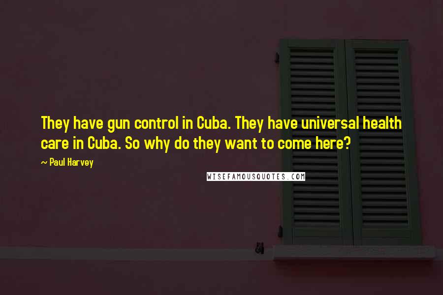 Paul Harvey Quotes: They have gun control in Cuba. They have universal health care in Cuba. So why do they want to come here?