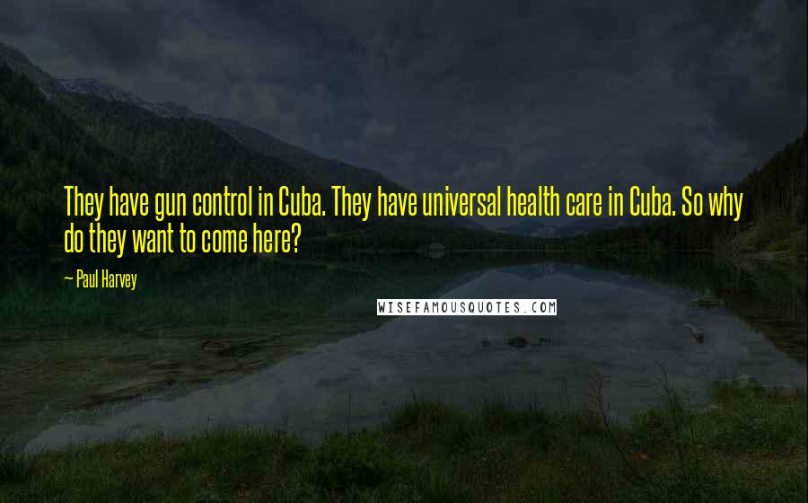 Paul Harvey Quotes: They have gun control in Cuba. They have universal health care in Cuba. So why do they want to come here?