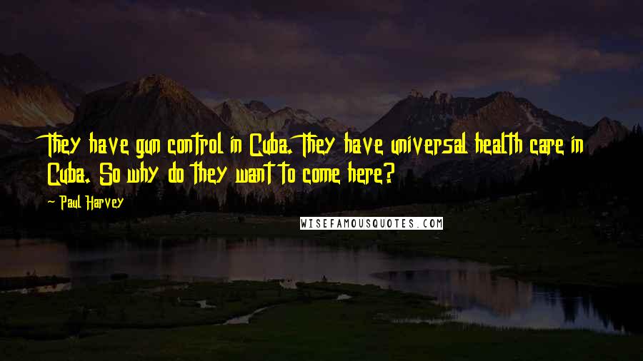 Paul Harvey Quotes: They have gun control in Cuba. They have universal health care in Cuba. So why do they want to come here?