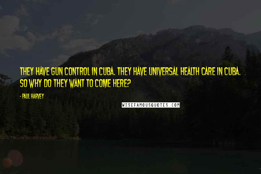 Paul Harvey Quotes: They have gun control in Cuba. They have universal health care in Cuba. So why do they want to come here?