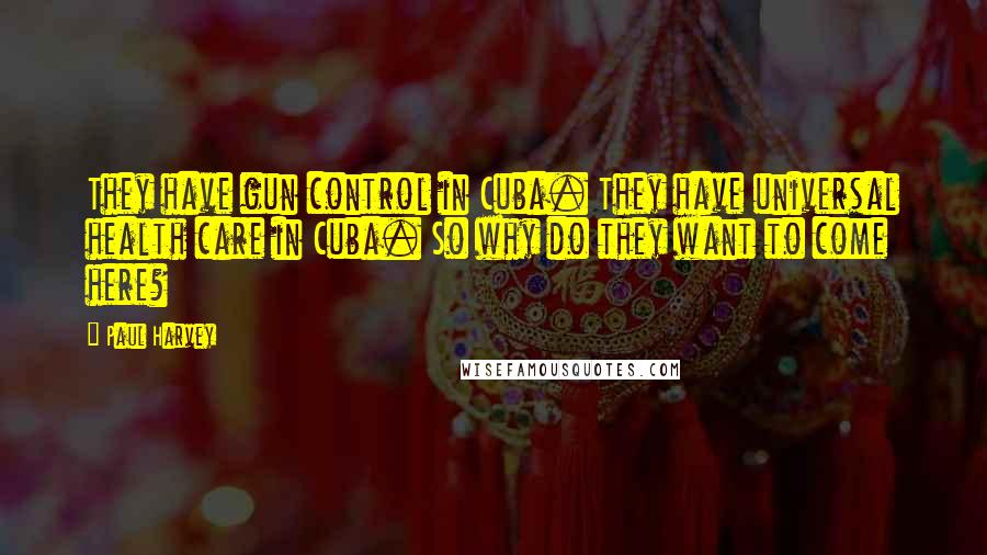 Paul Harvey Quotes: They have gun control in Cuba. They have universal health care in Cuba. So why do they want to come here?