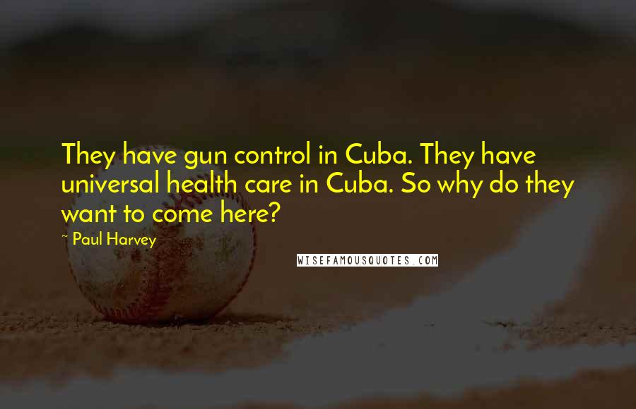 Paul Harvey Quotes: They have gun control in Cuba. They have universal health care in Cuba. So why do they want to come here?
