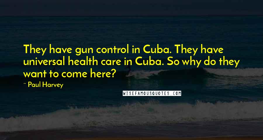 Paul Harvey Quotes: They have gun control in Cuba. They have universal health care in Cuba. So why do they want to come here?