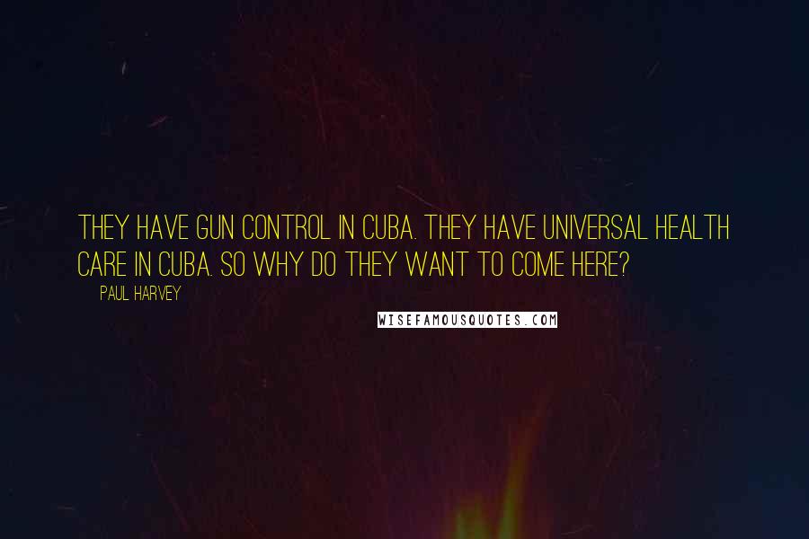 Paul Harvey Quotes: They have gun control in Cuba. They have universal health care in Cuba. So why do they want to come here?