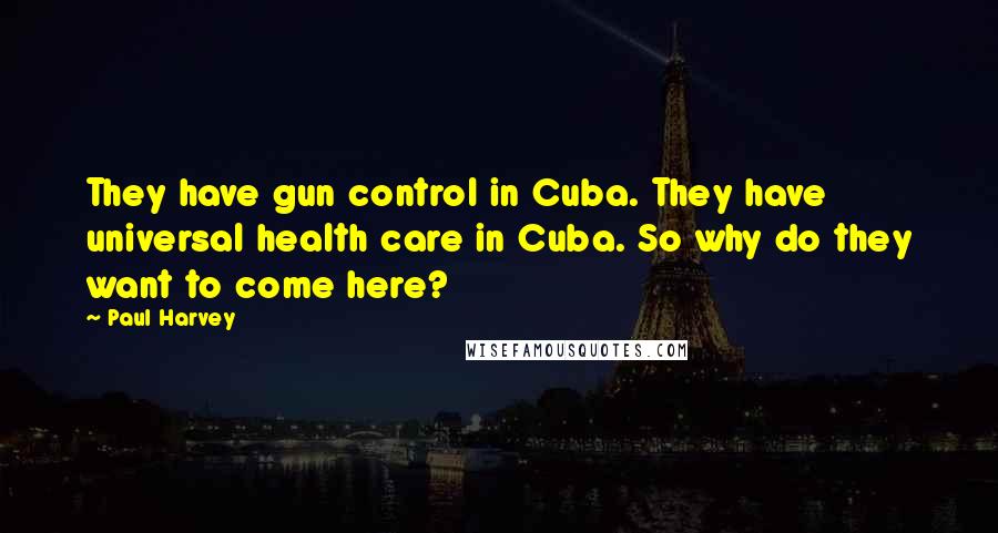 Paul Harvey Quotes: They have gun control in Cuba. They have universal health care in Cuba. So why do they want to come here?