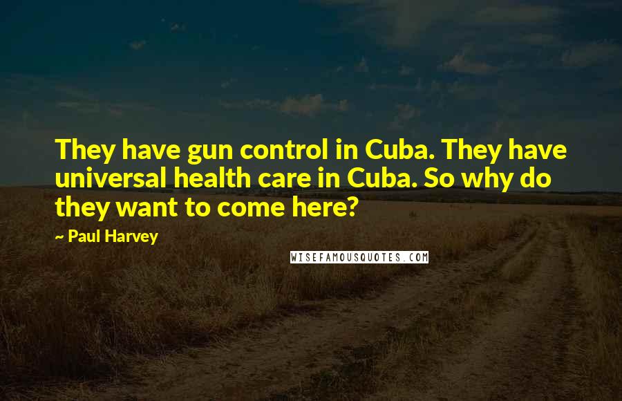 Paul Harvey Quotes: They have gun control in Cuba. They have universal health care in Cuba. So why do they want to come here?
