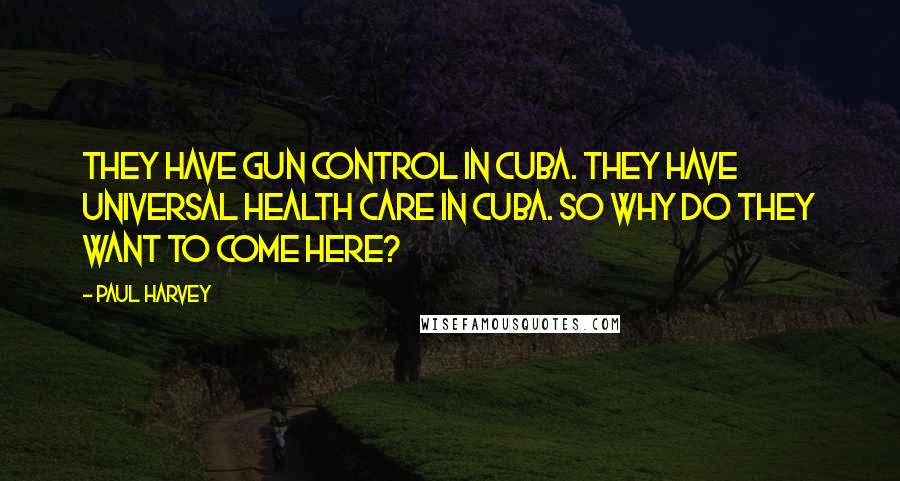 Paul Harvey Quotes: They have gun control in Cuba. They have universal health care in Cuba. So why do they want to come here?
