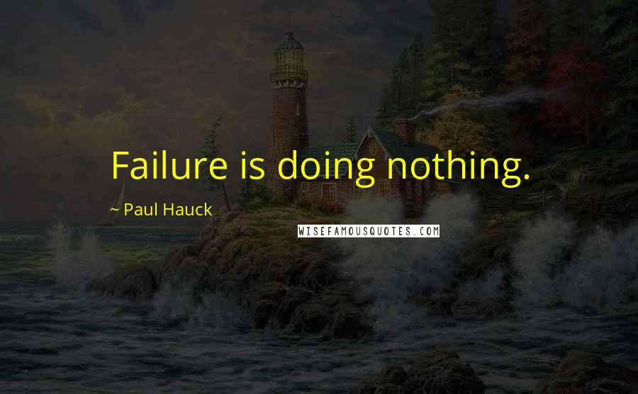 Paul Hauck Quotes: Failure is doing nothing.