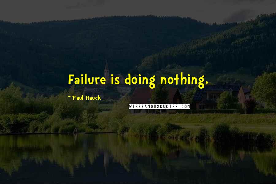 Paul Hauck Quotes: Failure is doing nothing.