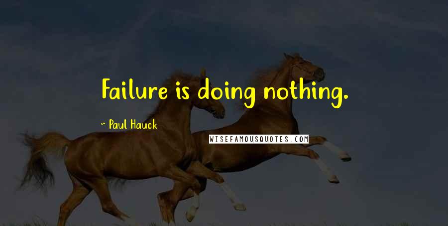 Paul Hauck Quotes: Failure is doing nothing.