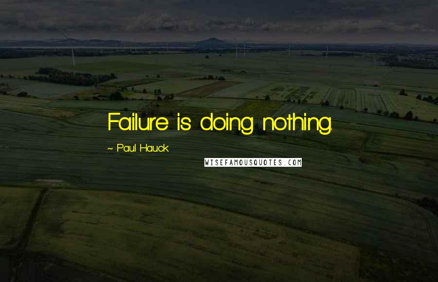 Paul Hauck Quotes: Failure is doing nothing.