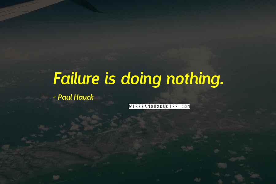 Paul Hauck Quotes: Failure is doing nothing.