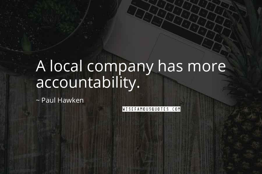 Paul Hawken Quotes: A local company has more accountability.