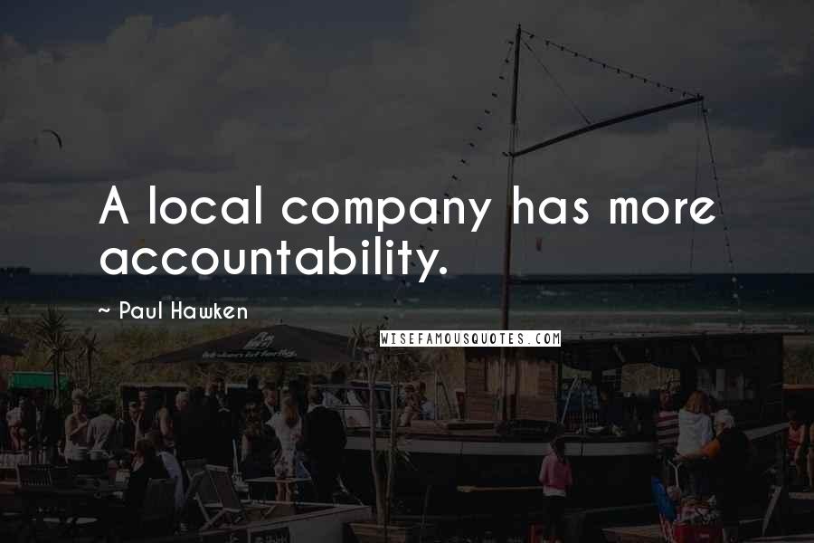 Paul Hawken Quotes: A local company has more accountability.