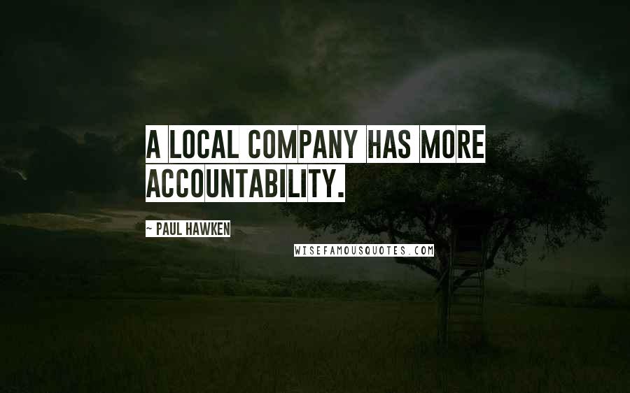 Paul Hawken Quotes: A local company has more accountability.