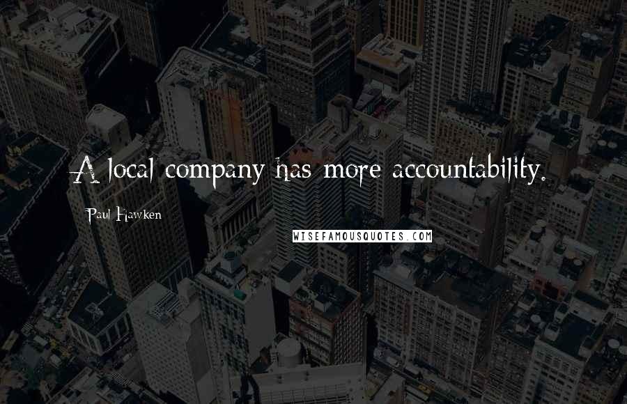 Paul Hawken Quotes: A local company has more accountability.