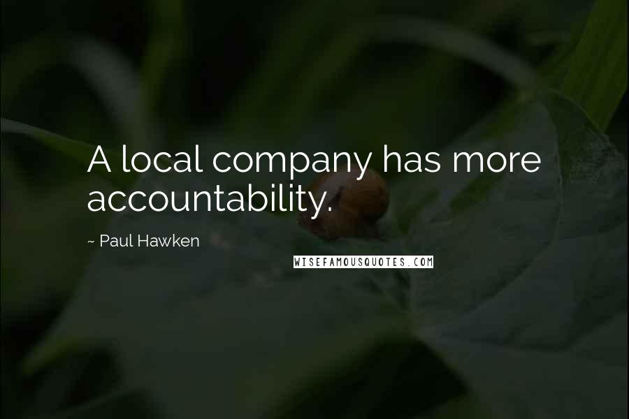 Paul Hawken Quotes: A local company has more accountability.