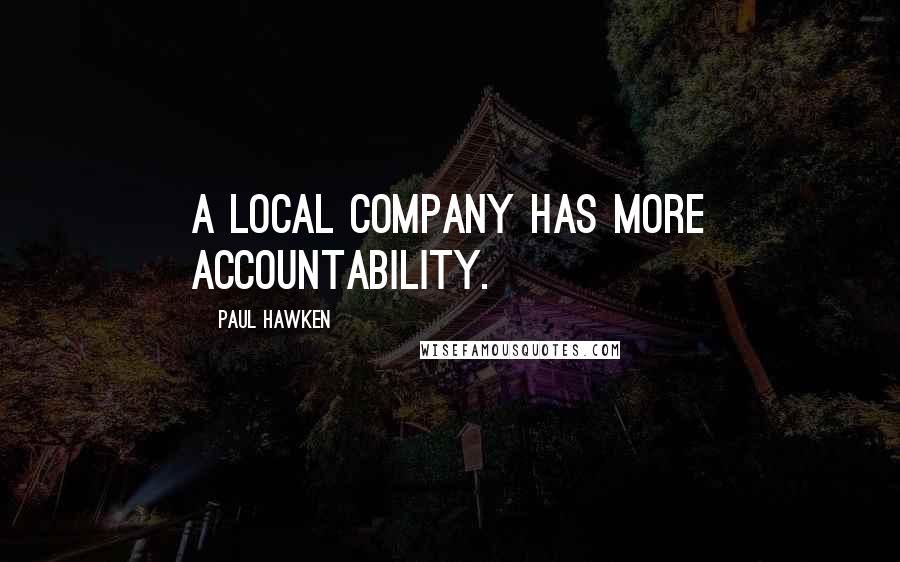 Paul Hawken Quotes: A local company has more accountability.