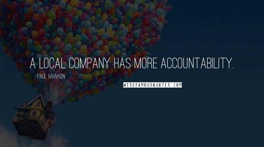 Paul Hawken Quotes: A local company has more accountability.