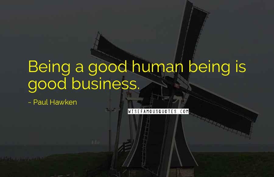 Paul Hawken Quotes: Being a good human being is good business.