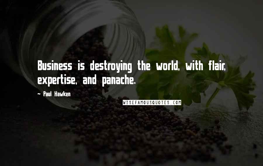 Paul Hawken Quotes: Business is destroying the world, with flair, expertise, and panache.