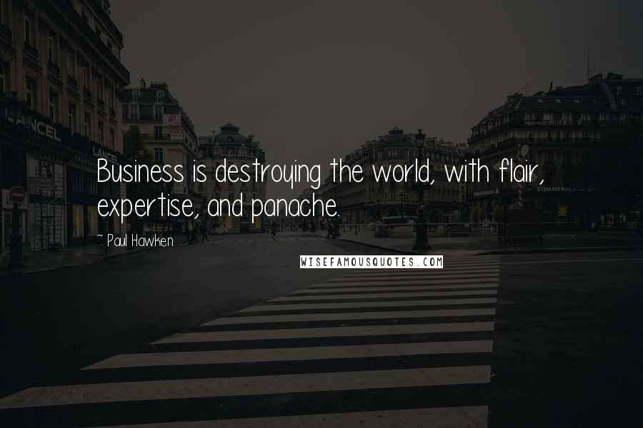 Paul Hawken Quotes: Business is destroying the world, with flair, expertise, and panache.