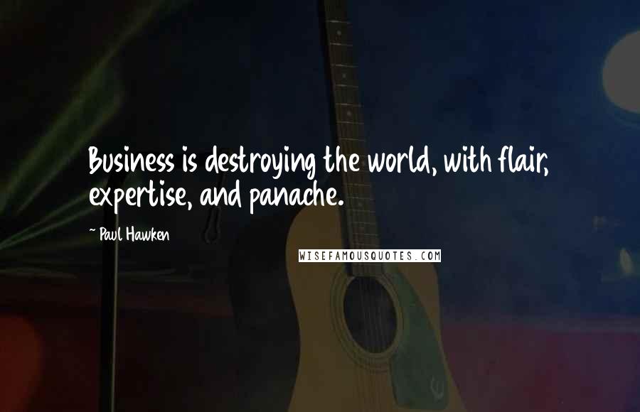 Paul Hawken Quotes: Business is destroying the world, with flair, expertise, and panache.