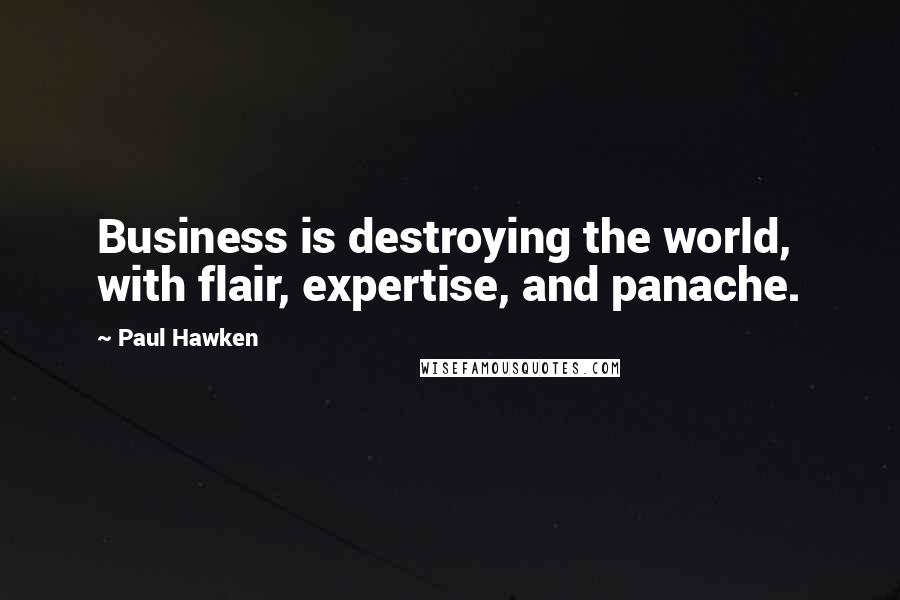 Paul Hawken Quotes: Business is destroying the world, with flair, expertise, and panache.