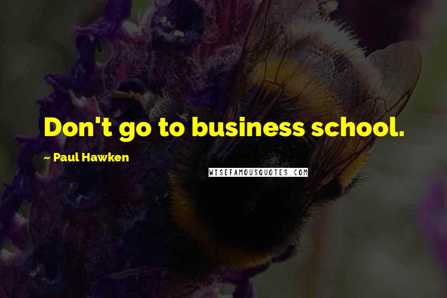 Paul Hawken Quotes: Don't go to business school.