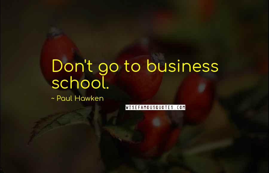 Paul Hawken Quotes: Don't go to business school.