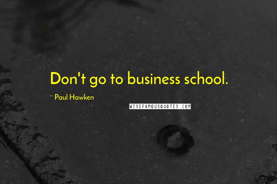 Paul Hawken Quotes: Don't go to business school.