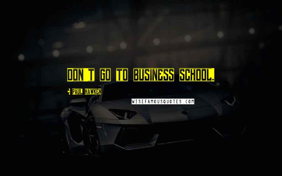 Paul Hawken Quotes: Don't go to business school.