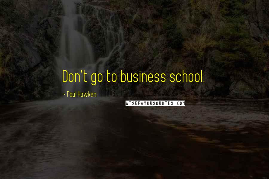 Paul Hawken Quotes: Don't go to business school.