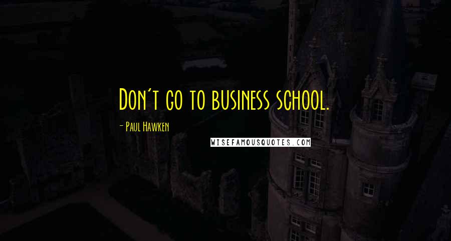 Paul Hawken Quotes: Don't go to business school.