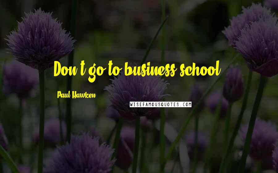 Paul Hawken Quotes: Don't go to business school.