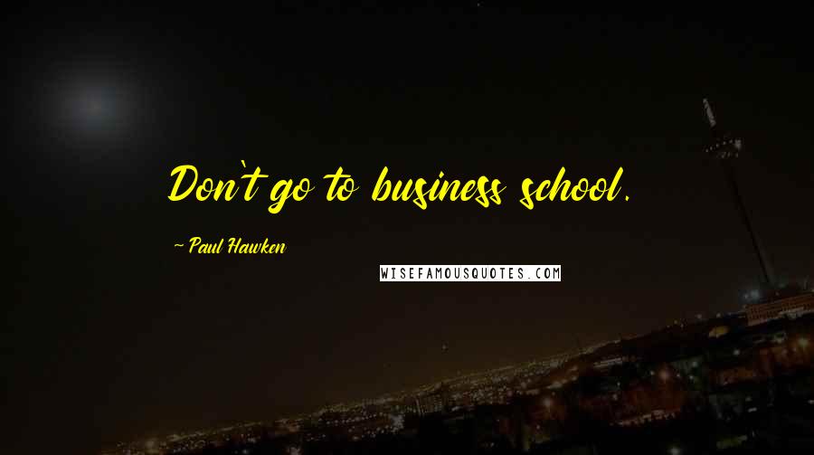 Paul Hawken Quotes: Don't go to business school.